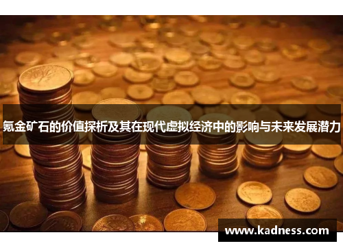 氪金矿石的价值探析及其在现代虚拟经济中的影响与未来发展潜力